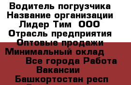 Водитель погрузчика › Название организации ­ Лидер Тим, ООО › Отрасль предприятия ­ Оптовые продажи › Минимальный оклад ­ 23 401 - Все города Работа » Вакансии   . Башкортостан респ.,Баймакский р-н